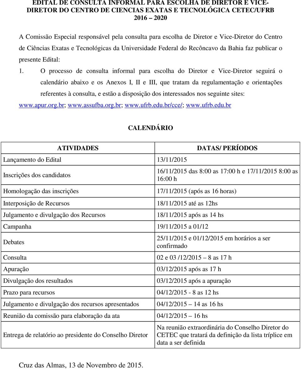 O processo de consulta informal para escolha do Diretor e Vice-Diretor seguirá o calendário abaixo e os Anexos I, II e III, que tratam da regulamentação e orientações referentes à consulta, e estão a