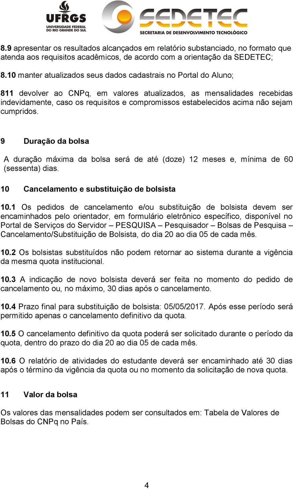 acima não sejam cumpridos. 9 Duração da bolsa A duração máxima da bolsa será de até (doze) 12 meses e, mínima de 60 (sessenta) dias. 10 Cancelamento e substituição de bolsista 10.