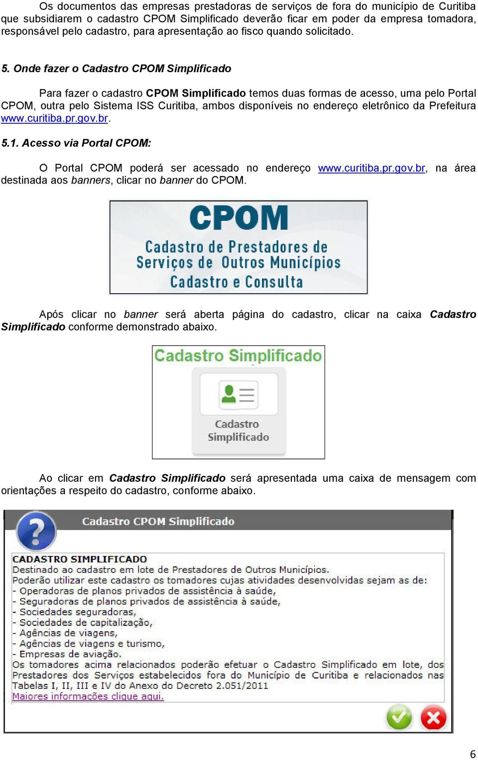 Onde fazer o Cadastro CPOM Simplificado Para fazer o cadastro CPOM Simplificado temos duas formas de acesso, uma pelo Portal CPOM, outra pelo Sistema ISS Curitiba, ambos disponíveis no endereço