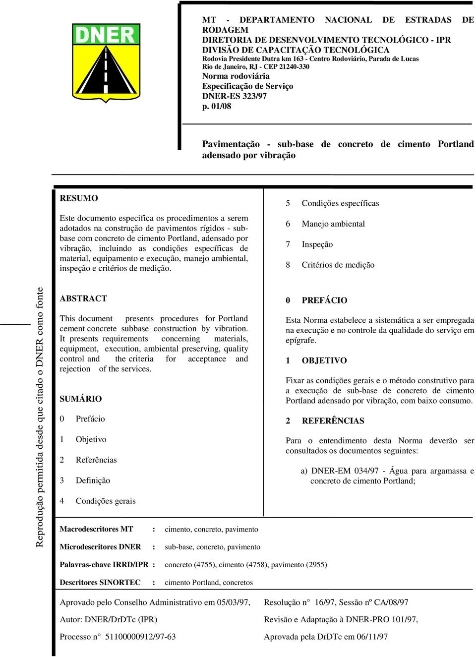 01/08 Pavimentação - sub-base de concreto de cimento Portland adensado por vibração RESUMO Este documento especifica os procedimentos a serem adotados na construção de pavimentos rígidos - subbase