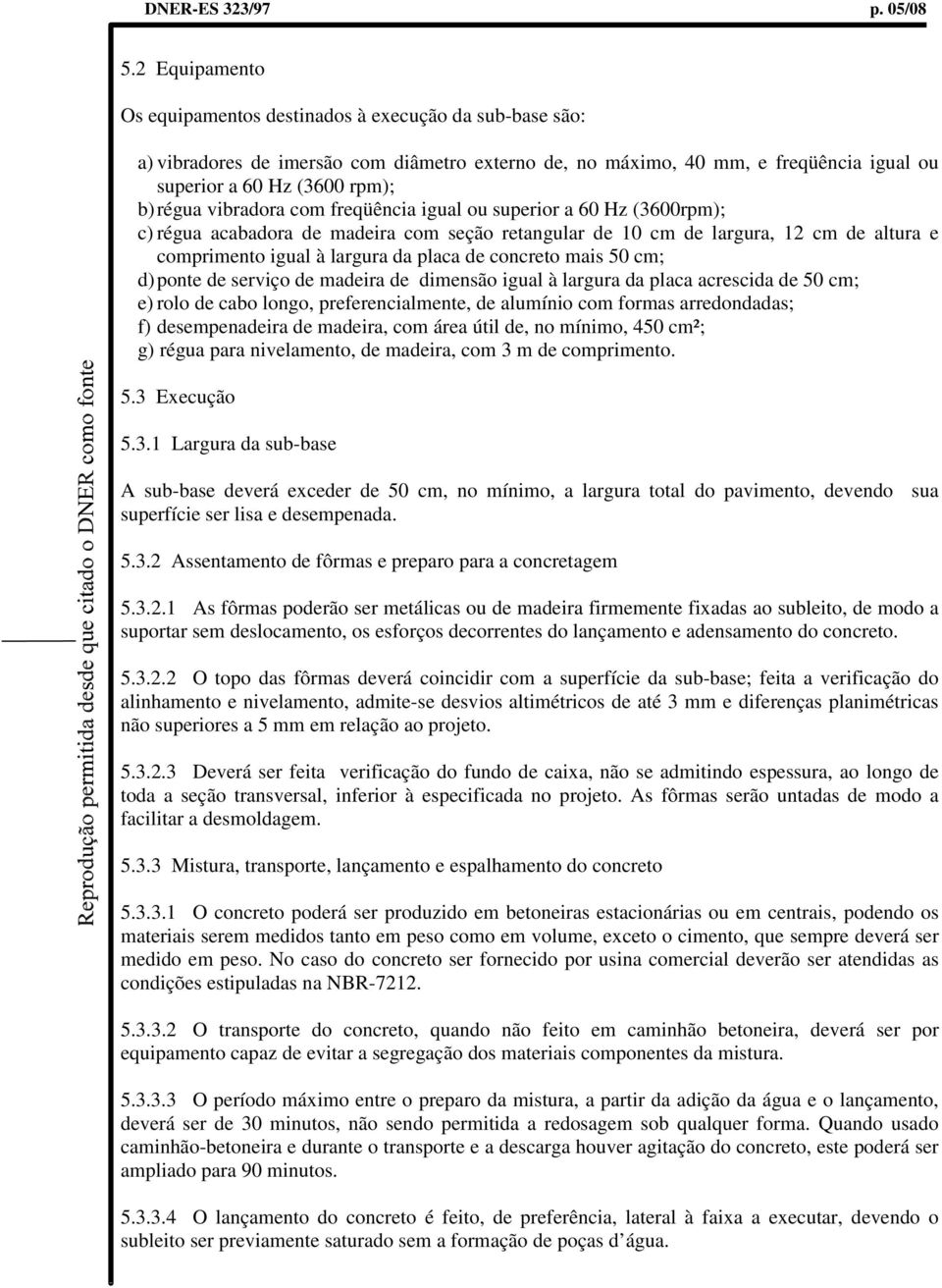 vibradora com freqüência igual ou superior a 60 Hz (3600rpm); c) régua acabadora de madeira com seção retangular de 10 cm de largura, 12 cm de altura e comprimento igual à largura da placa de