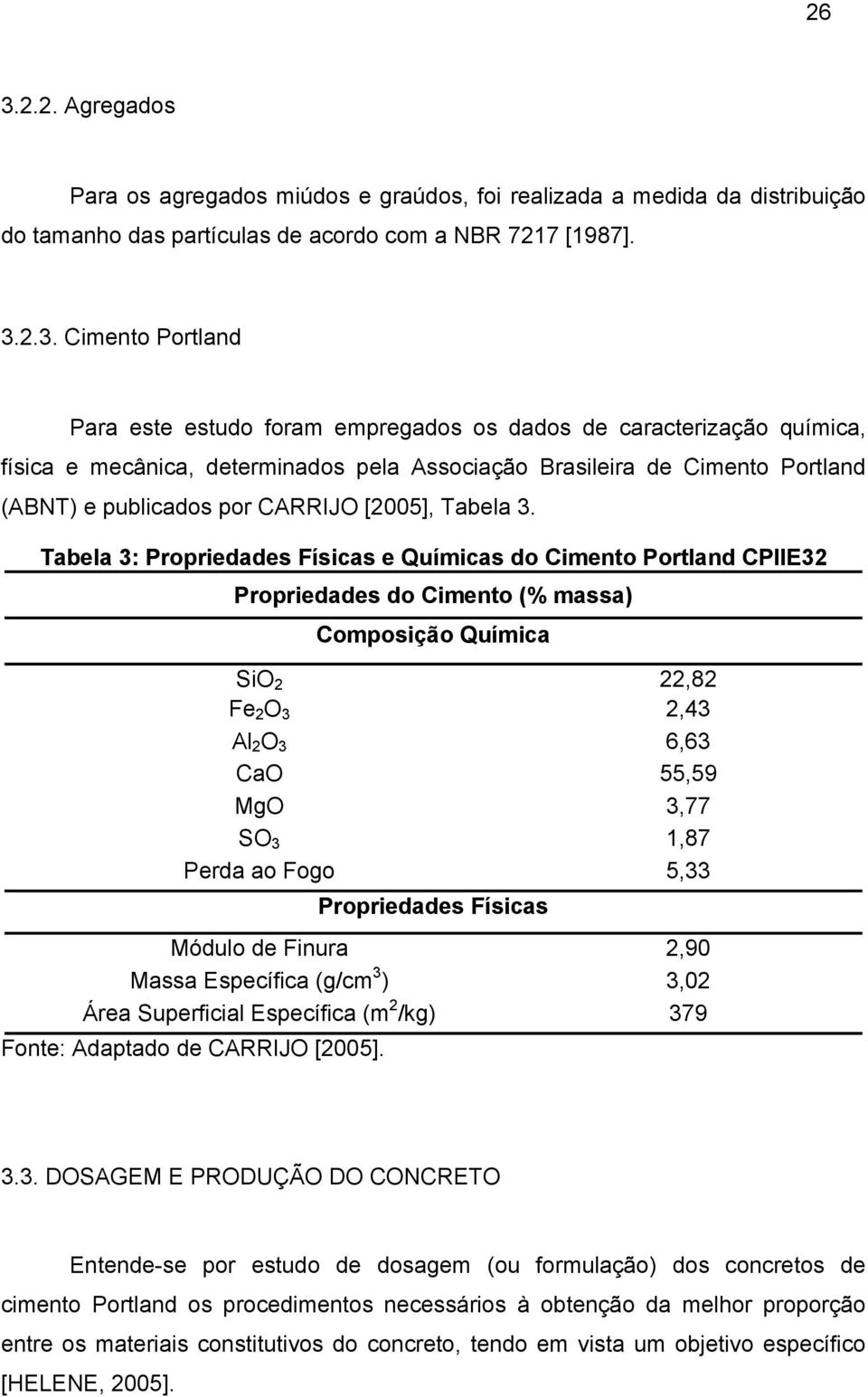 2.3. Cimento Portland Para este estudo foram empregados os dados de caracterização química, física e mecânica, determinados pela Associação Brasileira de Cimento Portland (ABNT) e publicados por