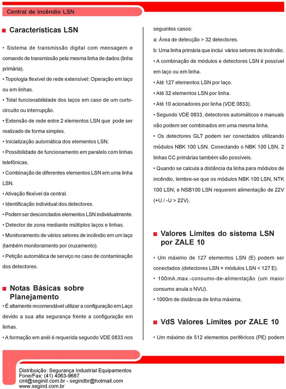 Extensão de rede entre 2 elementos LSN que pode ser realizado de forma simples. Inicialização automática dos elementos LSN. Possibilidade de funcionamento em paralelo com linhas telefônicas.