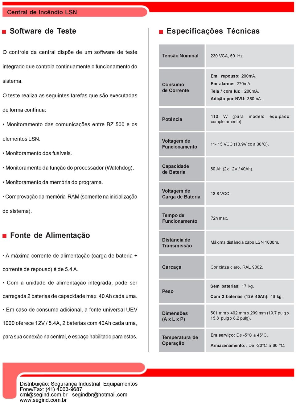 Em repouso: 200mA. Em alarme: 270mA. Tela / com luz : 200mA. Adição por NVU: 380mA. 110 W (para modelo equipado completamente). elementos LSN. Monitoramento dos fusíveis.