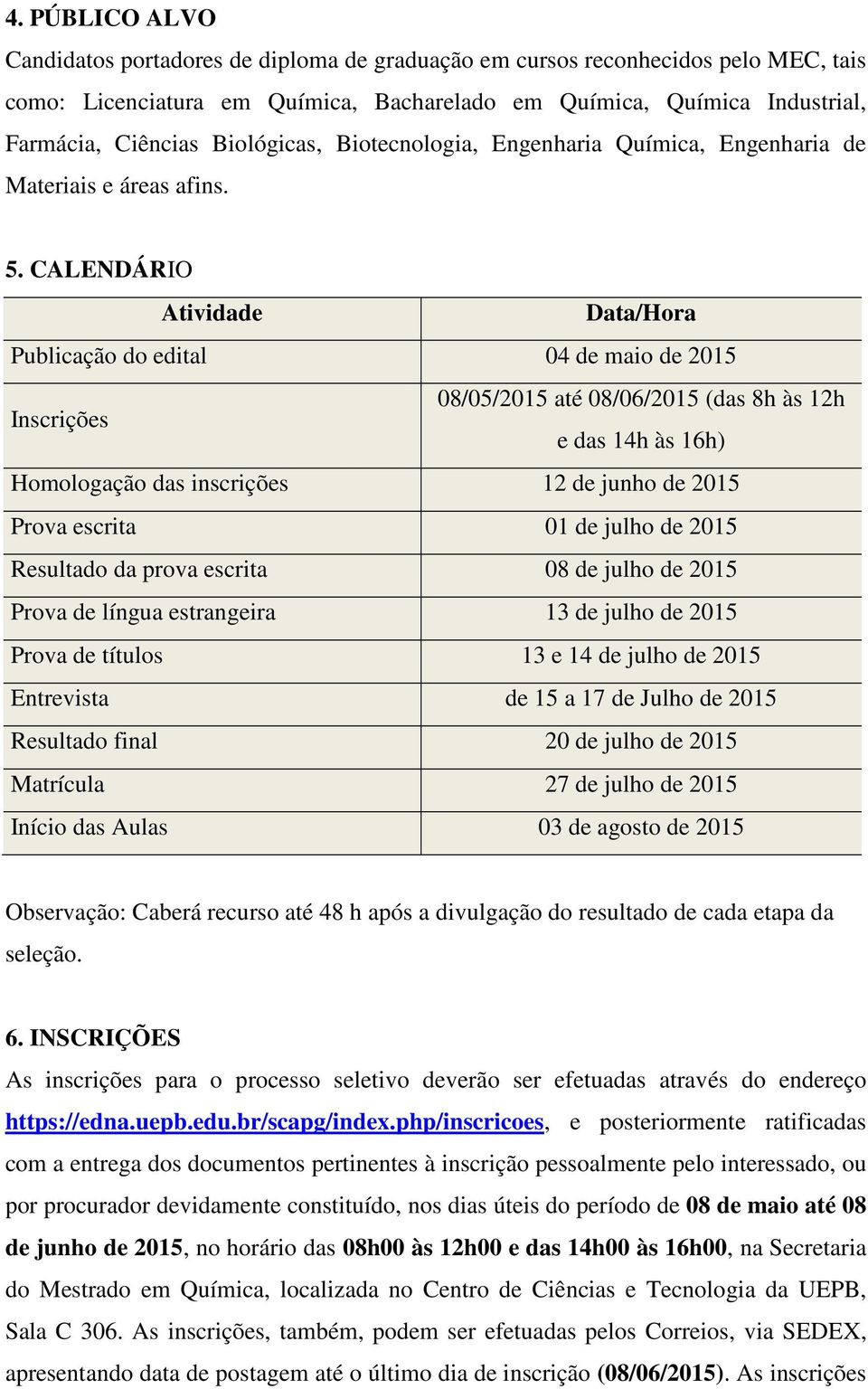 CALENDÁRIO Atividade Data/Hora Publicação do edital 04 de maio de 2015 Inscrições 08/05/2015 até 08/06/2015 (das 8h às 12h e das 14h às 16h) Homologação das inscrições 12 de junho de 2015 Prova