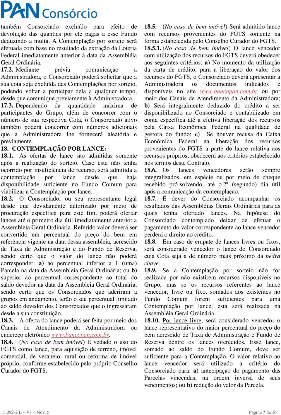 Mediante prévia comunicação a Administradora, o Consorciado poderá solicitar que a sua cota seja excluída das Contemplações por sorteio, podendo voltar a participar dela a qualquer tempo, desde que