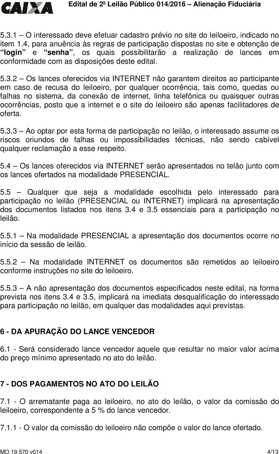 2 Os lances oferecidos via INTERNET não garantem direitos ao participante em caso de recusa do leiloeiro, por qualquer ocorrência, tais como, quedas ou falhas no sistema, da conexão de internet,