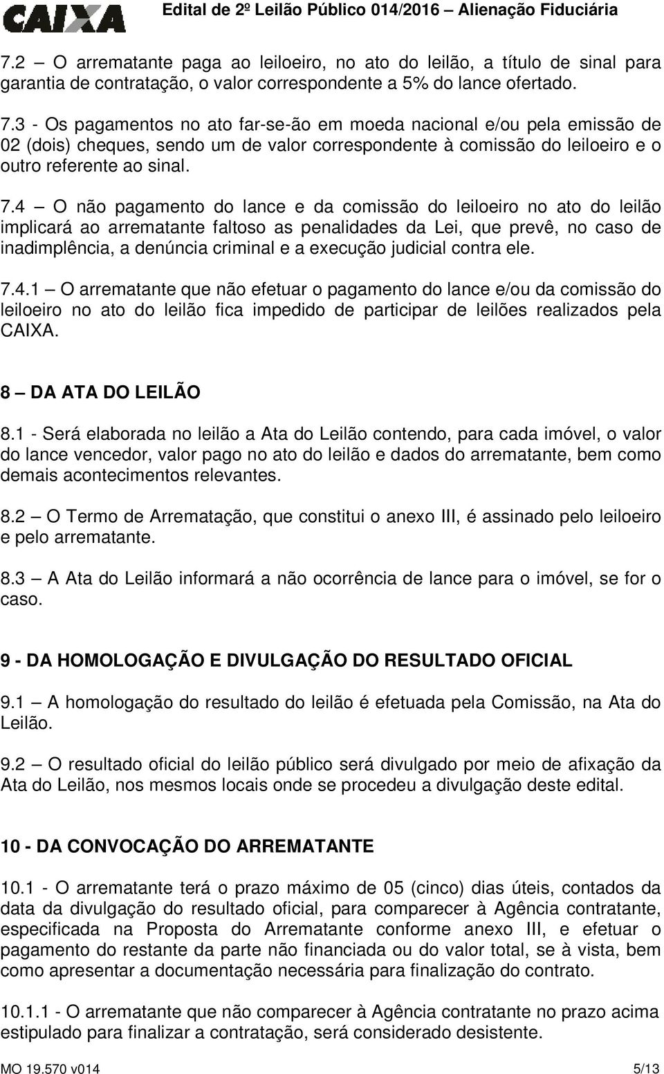 4 O não pagamento do lance e da comissão do leiloeiro no ato do leilão implicará ao arrematante faltoso as penalidades da Lei, que prevê, no caso de inadimplência, a denúncia criminal e a execução