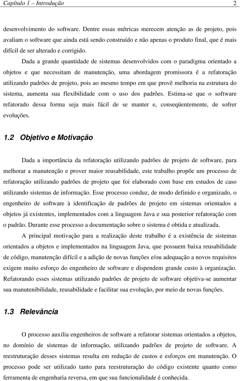 Dada a grande quantidade de sistemas desenvolvidos com o paradigma orientado a objetos e que necessitam de manutenção, uma abordagem promissora é a refatoração utilizando padrões de projeto, pois ao