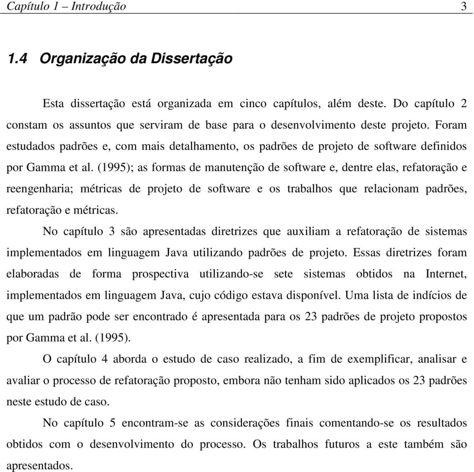 Foram estudados padrões e, com mais detalhamento, os padrões de projeto de software definidos por Gamma et al.