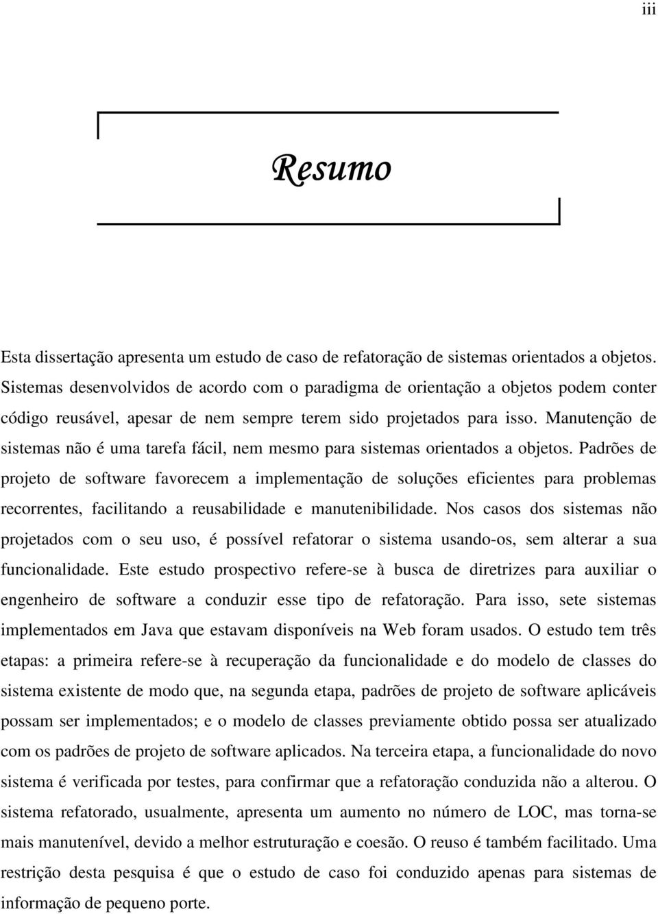 Manutenção de sistemas não é uma tarefa fácil, nem mesmo para sistemas orientados a objetos.