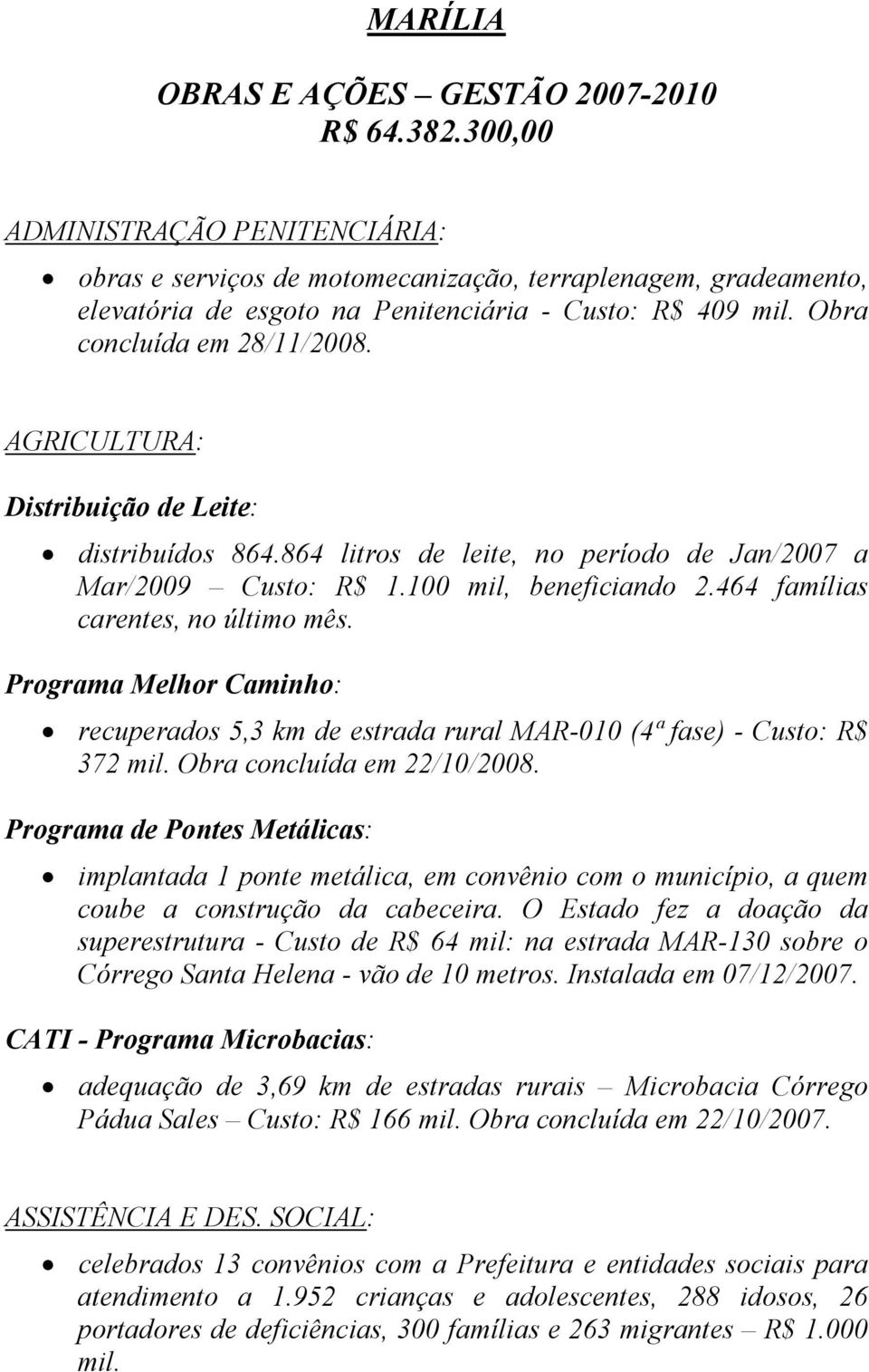 AGRICULTURA: Distribuição de Leite: distribuídos 864.864 litros de leite, no período de Jan/2007 a Mar/2009 Custo: R$ 1.100 mil, beneficiando 2.464 famílias carentes, no último mês.