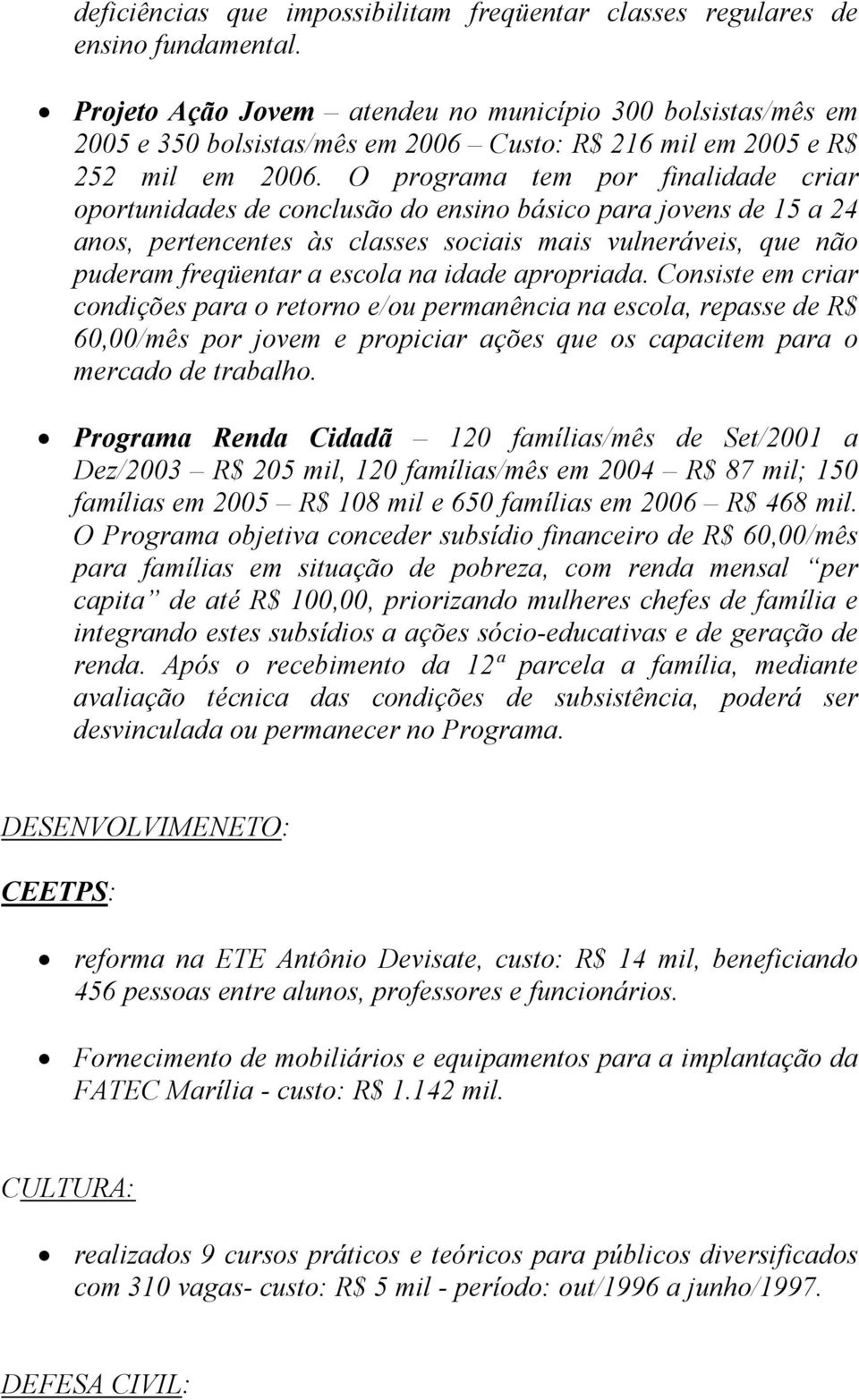 O programa tem por finalidade criar oportunidades de conclusão do ensino básico para jovens de 15 a 24 anos, pertencentes às classes sociais mais vulneráveis, que não puderam freqüentar a escola na