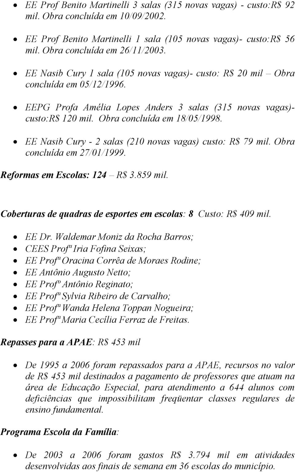 EE Nasib Cury - 2 salas (210 novas vagas) custo: R$ 79 mil. Obra concluída em 27/01/1999. Reformas em Escolas: 124 R$ 3.859 mil. Coberturas de quadras de esportes em escolas: 8 Custo: R$ 409 mil.