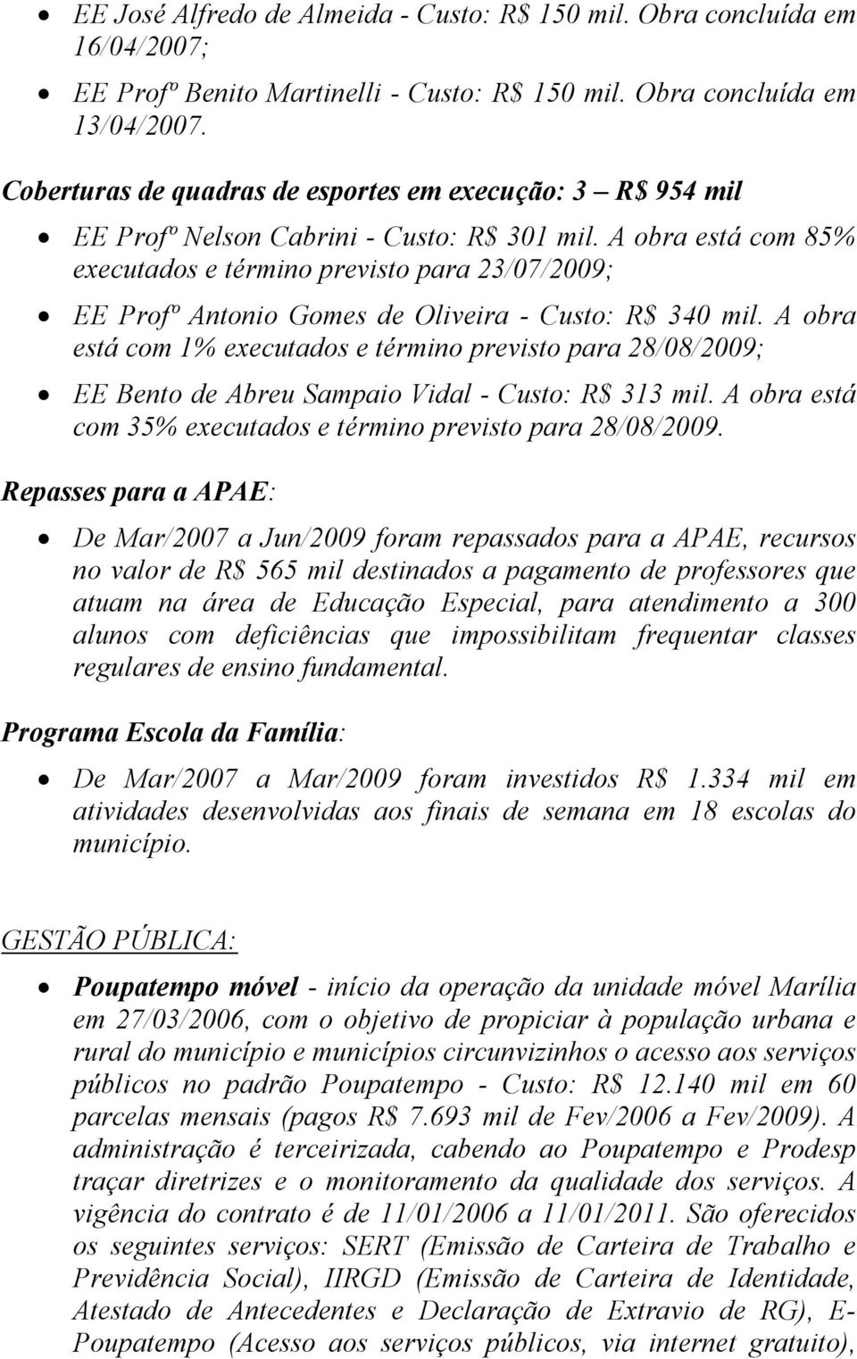 A obra está com 85% executados e término previsto para 23/07/2009; EE Profº Antonio Gomes de Oliveira - Custo: R$ 340 mil.