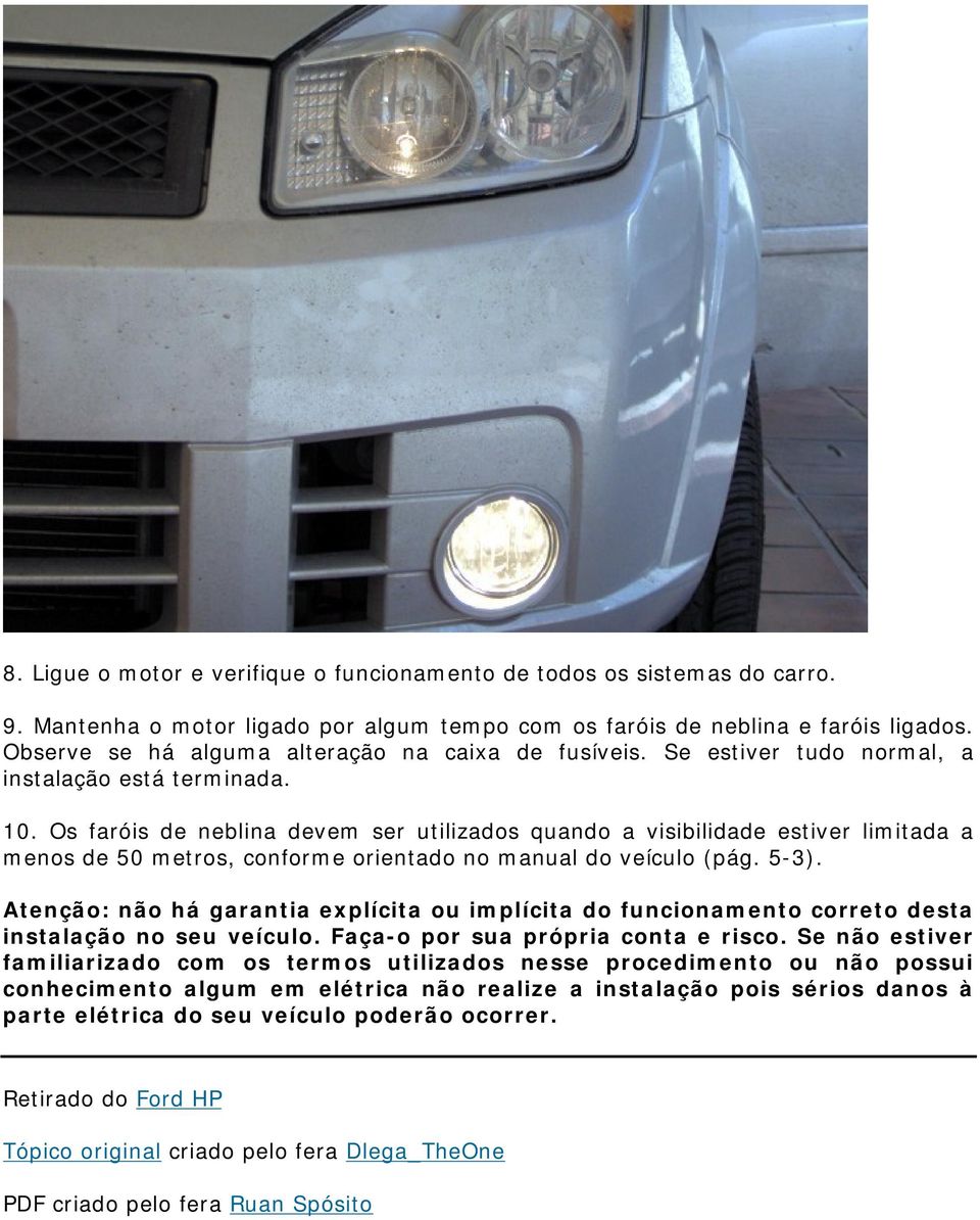 Os faróis de neblina devem ser utilizados quando a visibilidade estiver limitada a menos de 50 metros, conforme orientado no manual do veículo (pág. 5-3).