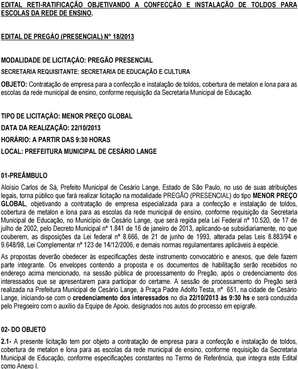 instalação de toldos, cobertura de metalon e lona para as escolas da rede municipal de ensino, conforme requisição da Secretaria Municipal de Educação.