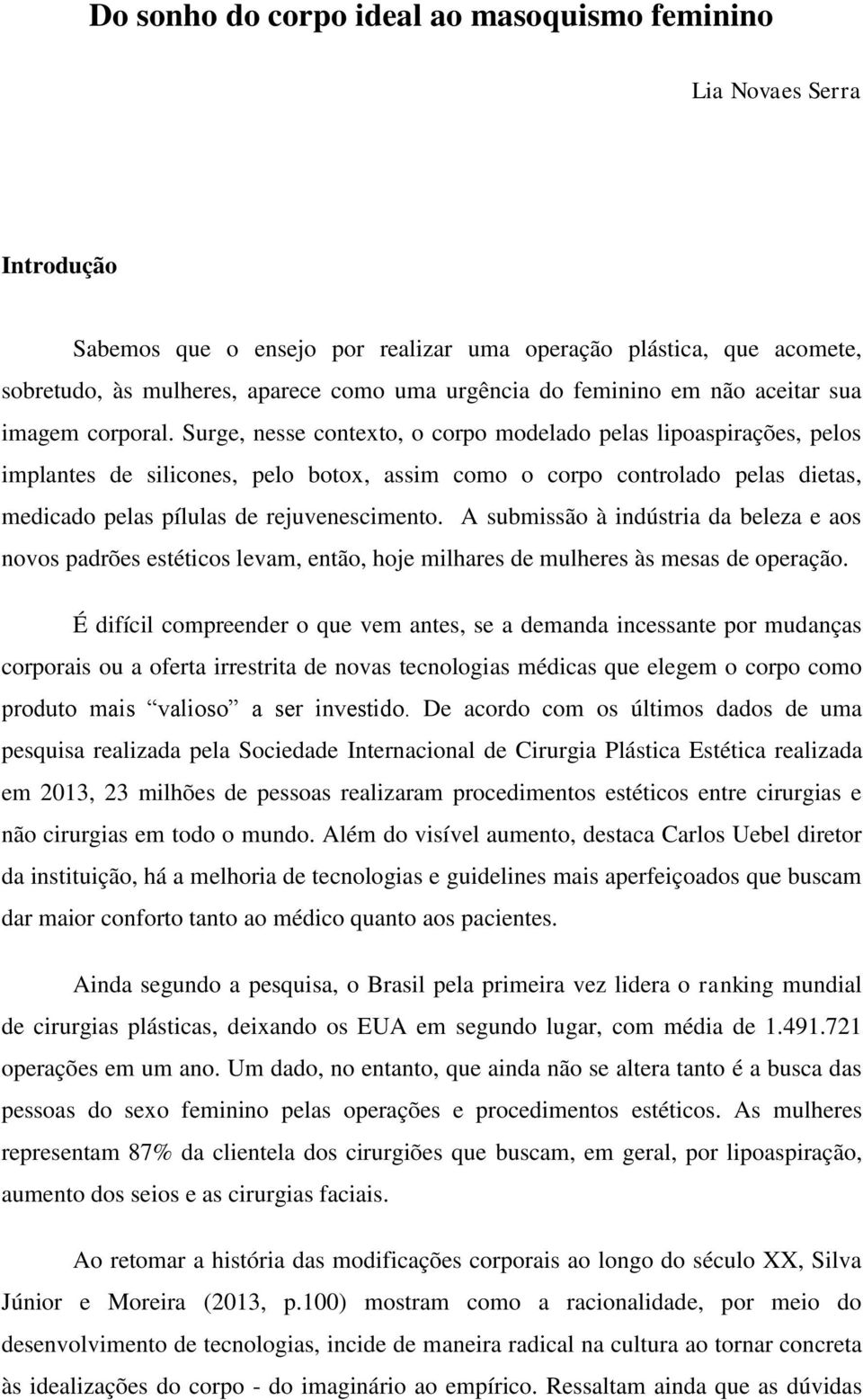 Surge, nesse contexto, o corpo modelado pelas lipoaspirações, pelos implantes de silicones, pelo botox, assim como o corpo controlado pelas dietas, medicado pelas pílulas de rejuvenescimento.