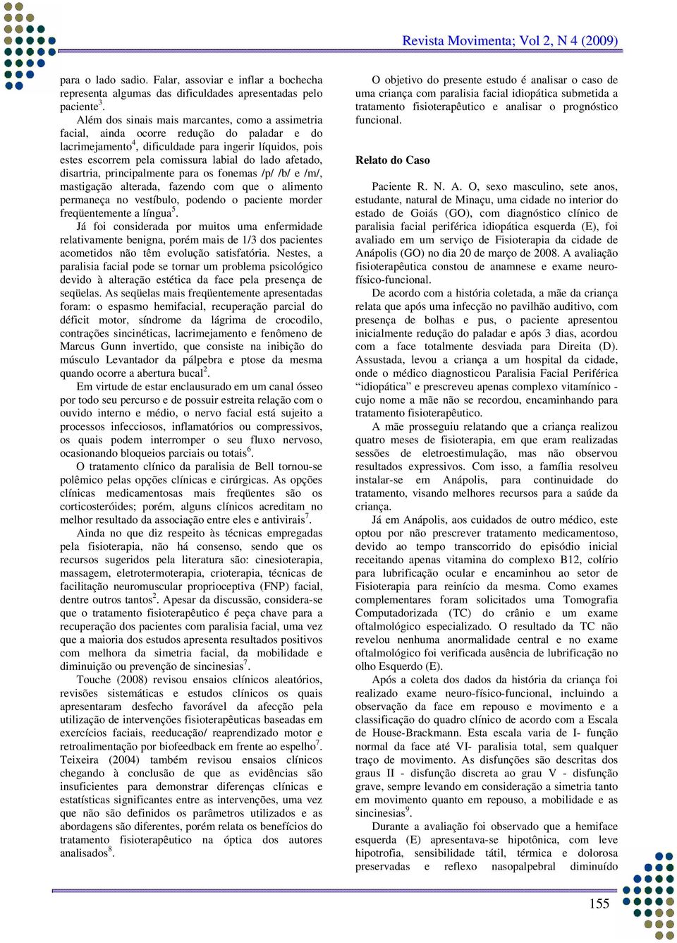 afetado, disartria, principalmente para os fonemas /p/ /b/ e /m/, mastigação alterada, fazendo com que o alimento permaneça no vestíbulo, podendo o paciente morder freqüentemente a língua 5.