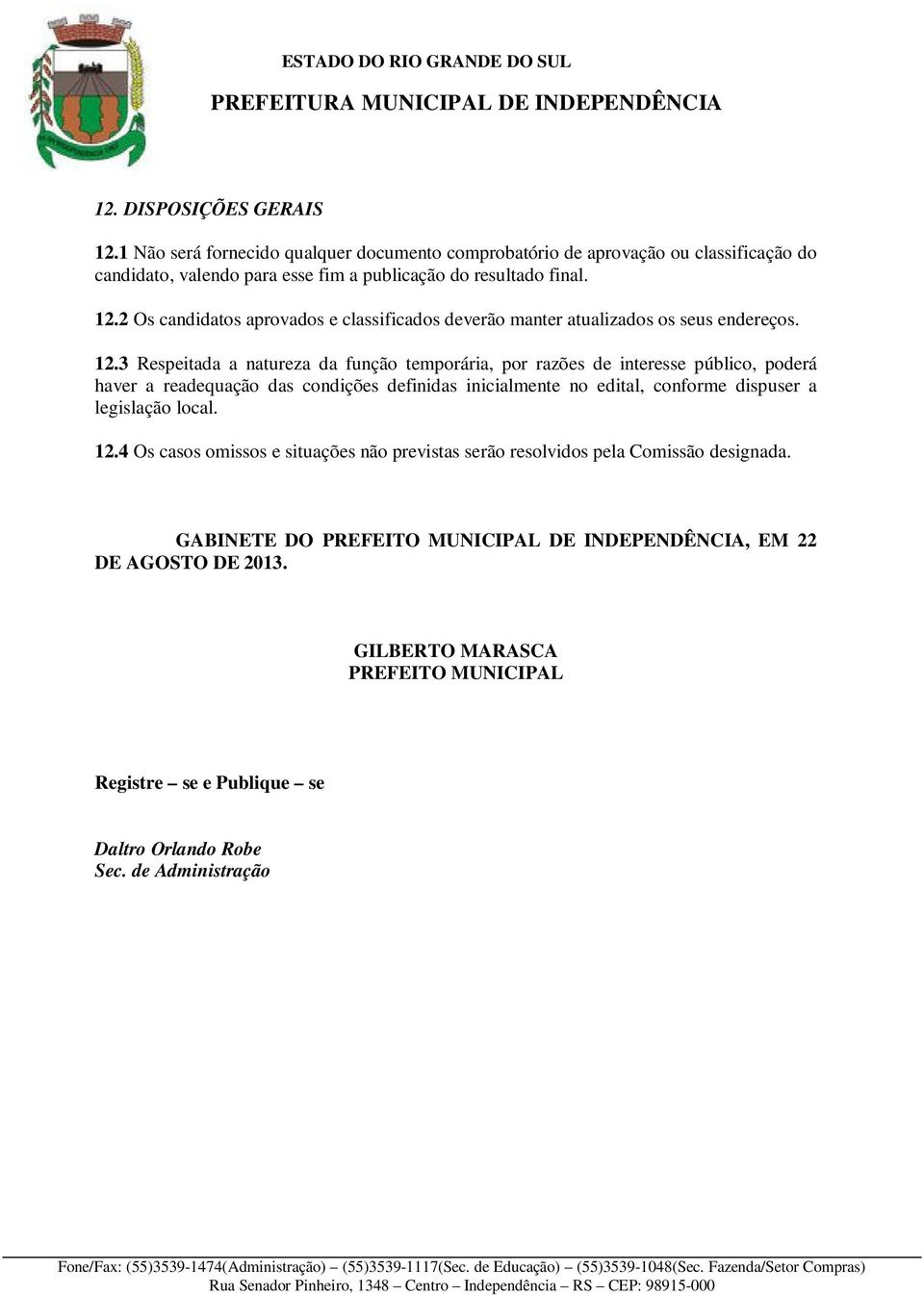 legislação local. 12.4 Os casos omissos e situações não previstas serão resolvidos pela Comissão designada. GABINETE DO PREFEITO MUNICIPAL DE INDEPENDÊNCIA, EM 22 DE AGOSTO DE 2013.