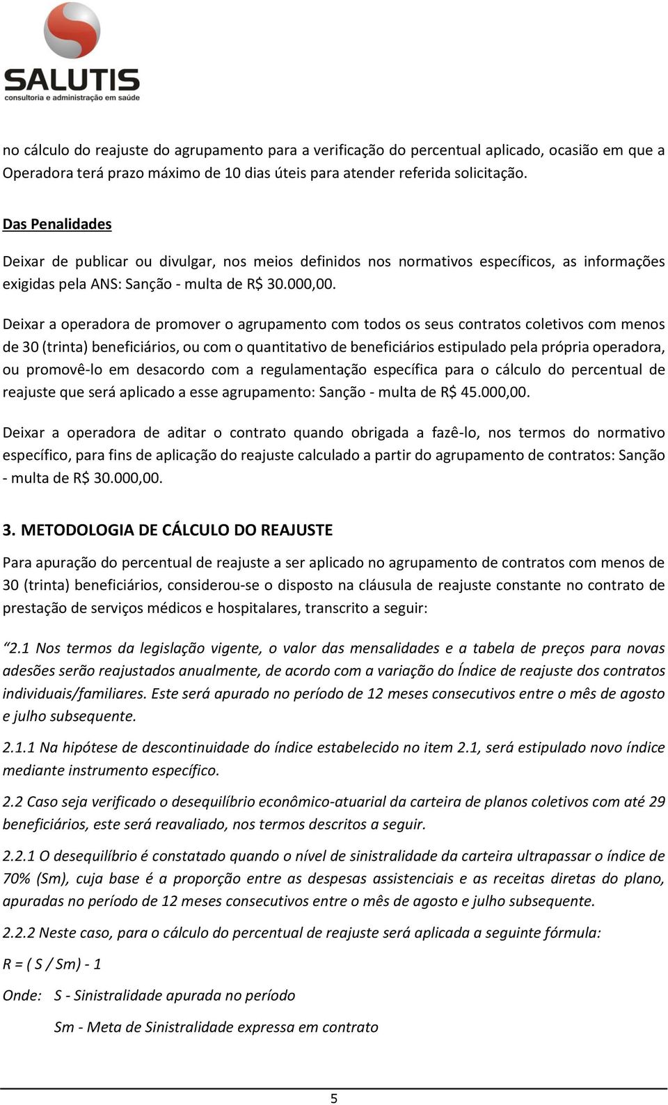 Deixar a operadora de promover o agrupamento com todos os seus contratos coletivos com menos de 30 (trinta) beneficiários, ou com o quantitativo de beneficiários estipulado pela própria operadora, ou