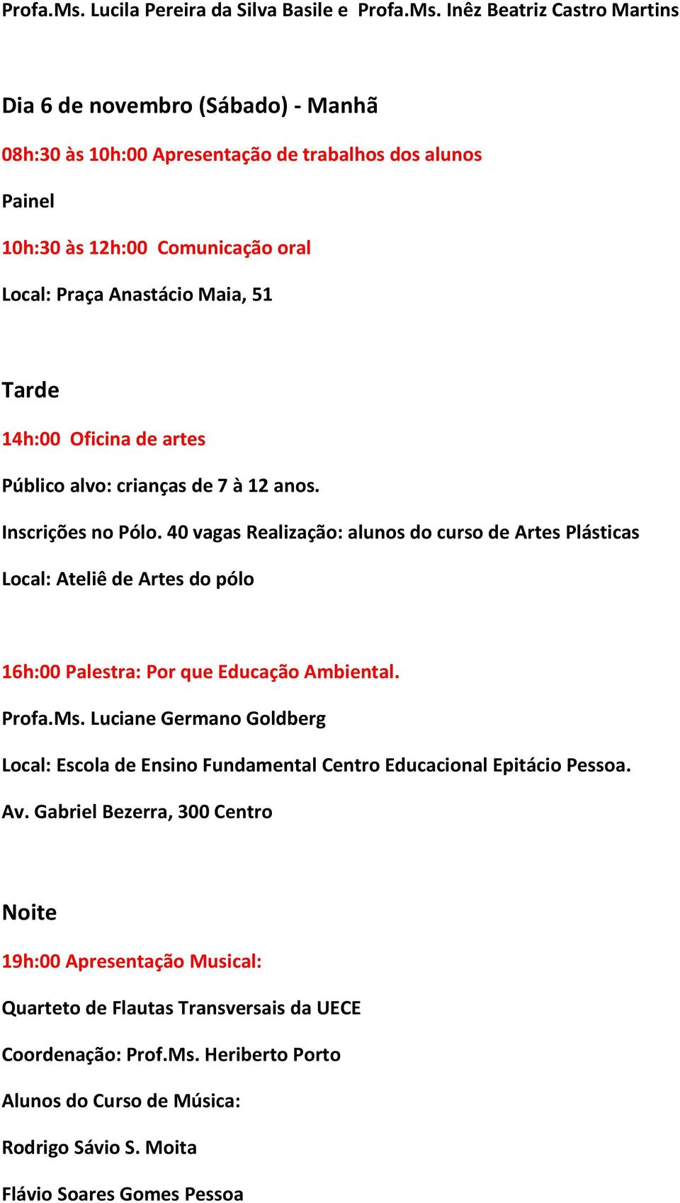 12h:00 Comunicação oral Local: Praça Anastácio Maia, 51 Tarde 14h:00 Oficina de artes Público alvo: crianças de 7 à 12 anos. Inscrições no Pólo.