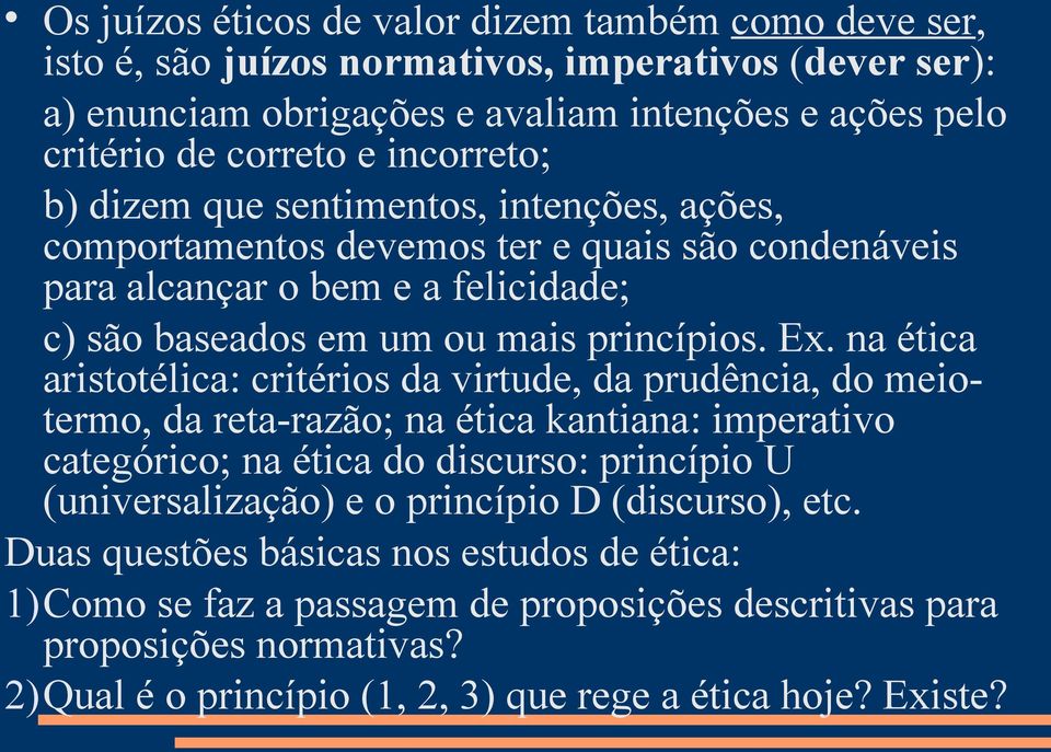 na ética aristotélica: critérios da virtude, da prudência, do meiotermo, da reta-razão; na ética kantiana: imperativo categórico; na ética do discurso: princípio U (universalização) e o