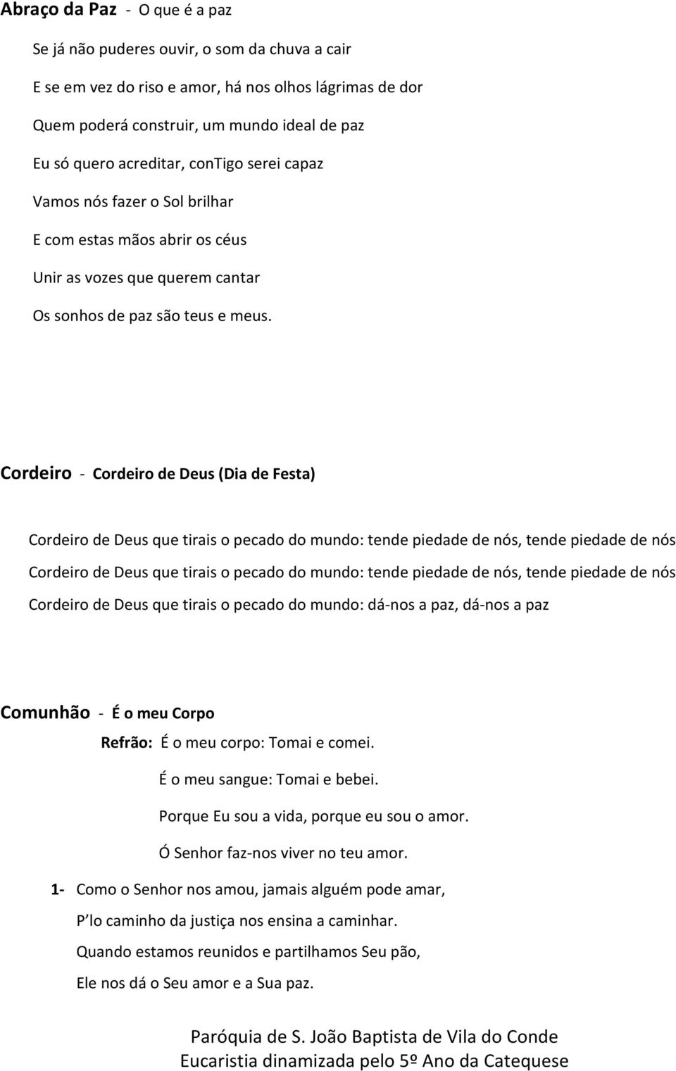 Cordeiro - Cordeiro de Deus (Dia de Festa) Cordeiro de Deus que tirais o pecado do mundo: tende piedade de nós, tende piedade de nós Cordeiro de Deus que tirais o pecado do mundo: tende piedade de