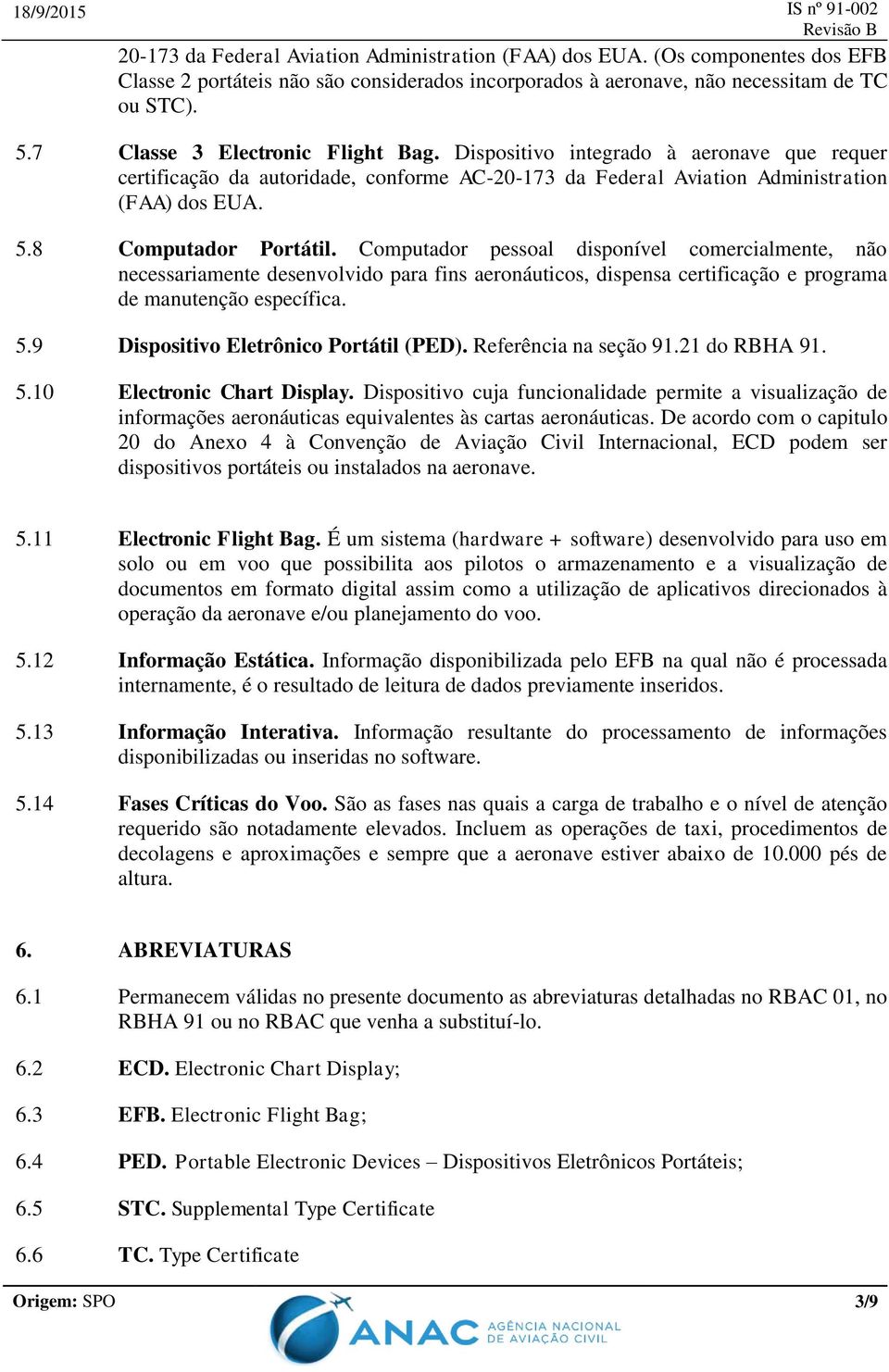 Computador pessoal disponível comercialmente, não necessariamente desenvolvido para fins aeronáuticos, dispensa certificação e programa de manutenção específica. 5.