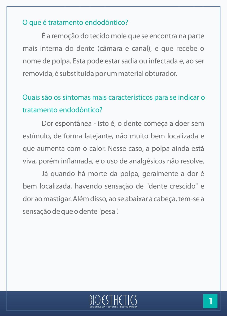 Dor espontânea - isto é, o dente começa a doer sem estímulo, de forma latejante, não muito bem localizada e que aumenta com o calor.