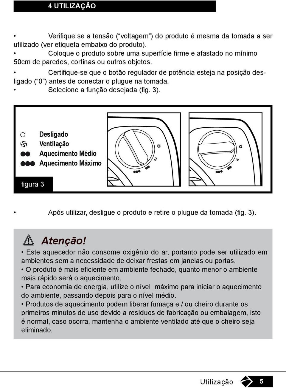 Certifique-se que o botão regulador de potência esteja na posição desligado ( 0 ) antes de conectar o plugue na tomada. Selecione a função desejada (fig. 3).