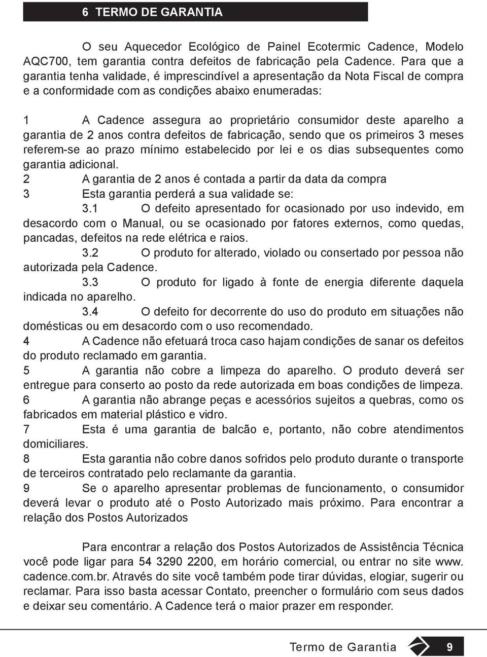 aparelho a garantia de 2 anos contra defeitos de fabricação, sendo que os primeiros 3 meses referem-se ao prazo mínimo estabelecido por lei e os dias subsequentes como garantia adicional.