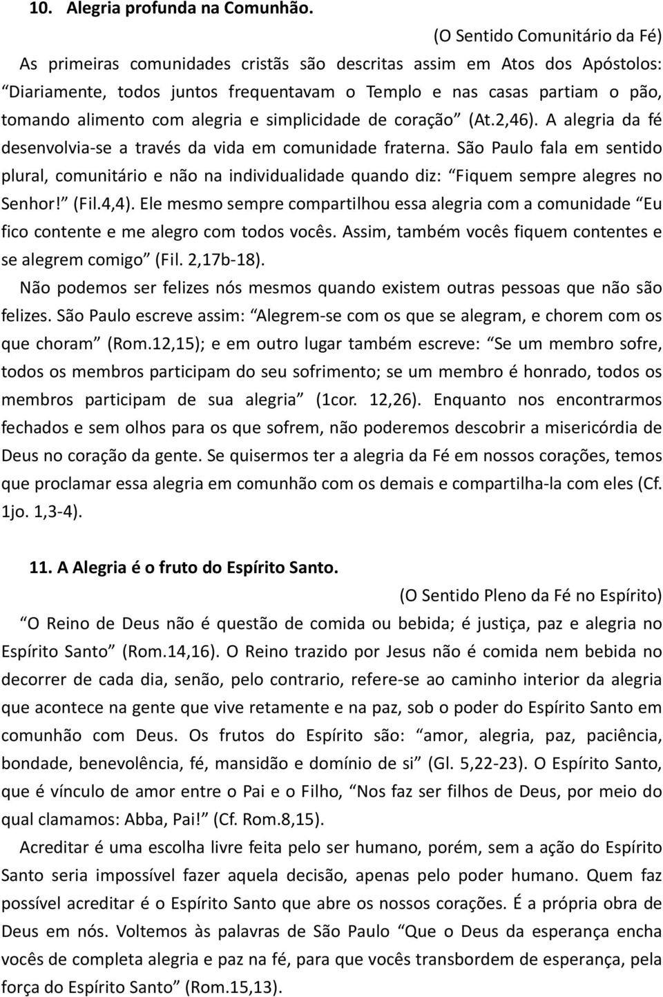 com alegria e simplicidade de coração (At.2,46). A alegria da fé desenvolvia se a través da vida em comunidade fraterna.