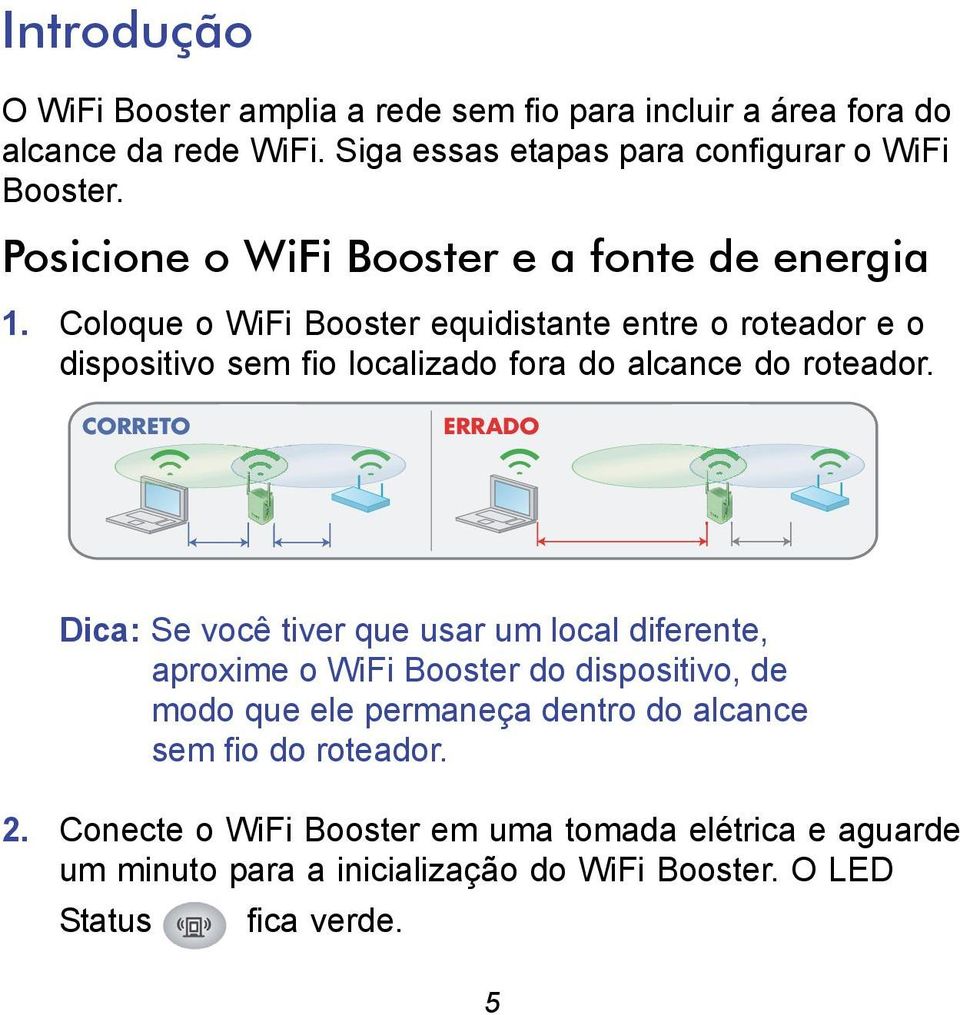 Coloque o WiFi Booster equidistante entre o roteador e o dispositivo sem fio localizado fora do alcance do roteador.