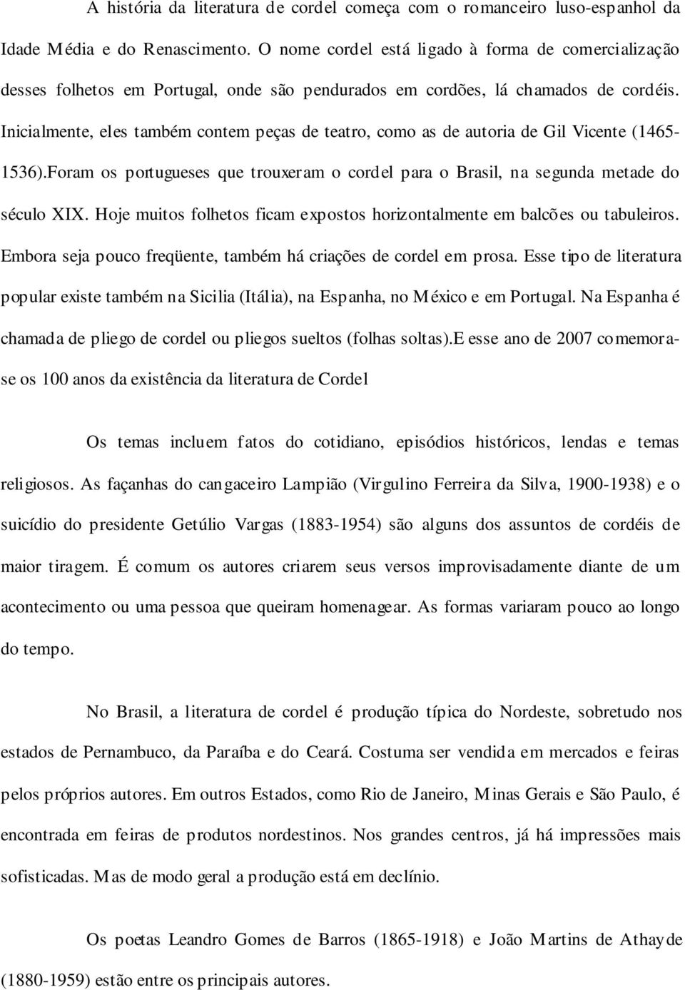 Inicialmente, eles também contem peças de teatro, como as de autoria de Gil Vicente (1465-1536).Foram os portugueses que trouxeram o cordel para o Brasil, na segunda metade do século XIX.