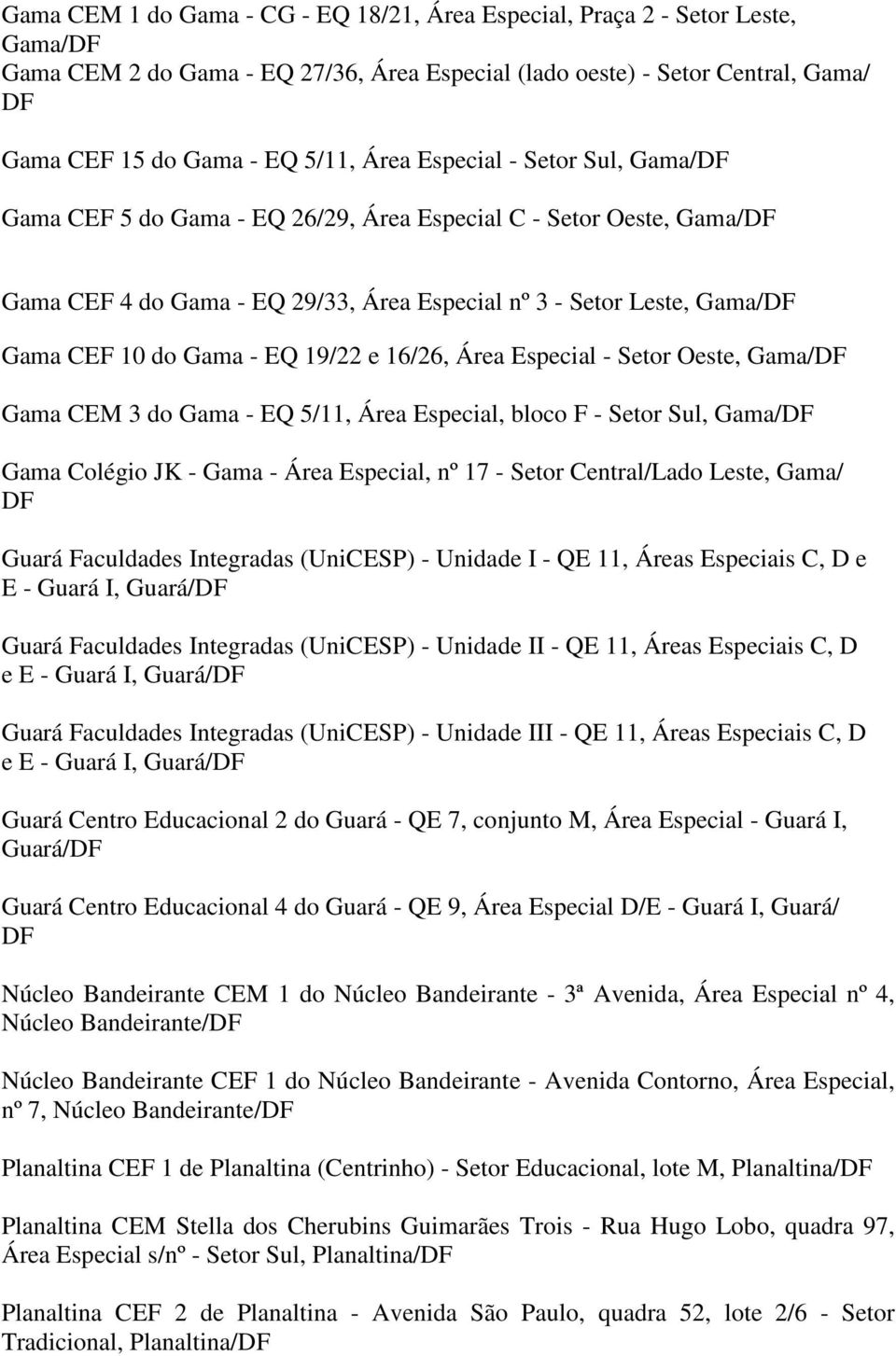 16/26, Área Especial - Setor Oeste, Gama/ Gama CEM 3 do Gama - EQ 5/11, Área Especial, bloco F - Setor Sul, Gama/ Gama Colégio JK - Gama - Área Especial, nº 17 - Setor Central/Lado Leste, Gama/ Guará