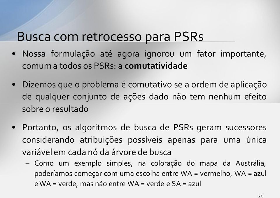 busca de PSRs geram sucessores considerando atribuições possíveis apenas para uma única variável em cada nó da árvore de busca Como um exemplo