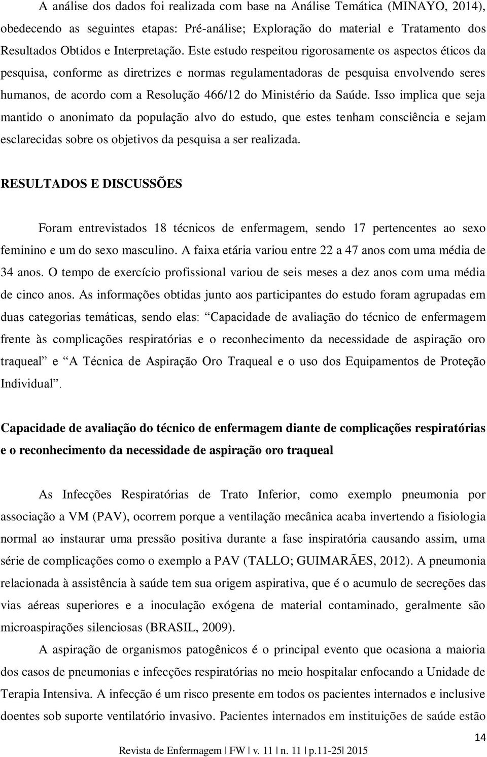 Ministério da Saúde. Isso implica que seja mantido o anonimato da população alvo do estudo, que estes tenham consciência e sejam esclarecidas sobre os objetivos da pesquisa a ser realizada.