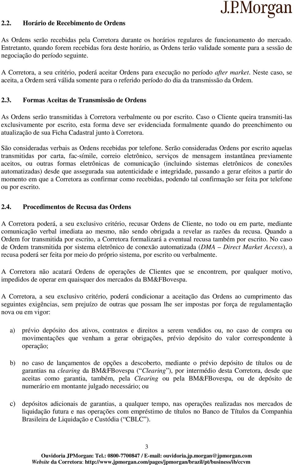 A Corretora, a seu critério, poderá aceitar Ordens para execução no período after market. Neste caso, se aceita, a Ordem será válida somente para o referido período do dia da transmissão da Ordem. 2.