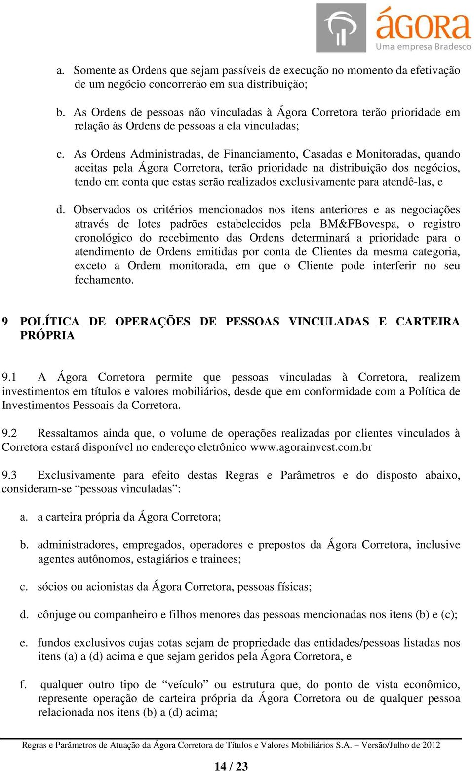 As Ordens Administradas, de Financiamento, Casadas e Monitoradas, quando aceitas pela Ágora Corretora, terão prioridade na distribuição dos negócios, tendo em conta que estas serão realizados