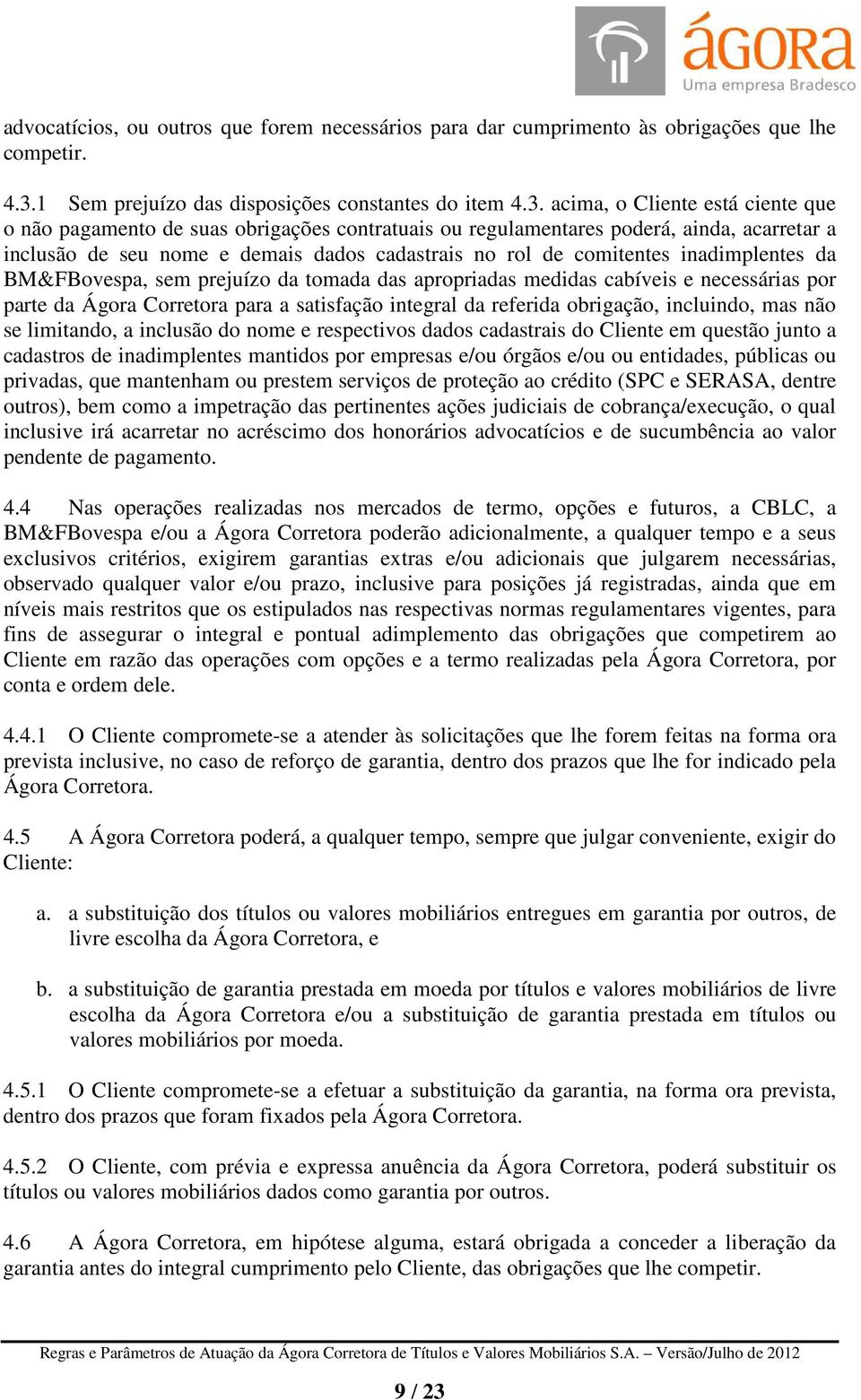 acima, o Cliente está ciente que o não pagamento de suas obrigações contratuais ou regulamentares poderá, ainda, acarretar a inclusão de seu nome e demais dados cadastrais no rol de comitentes