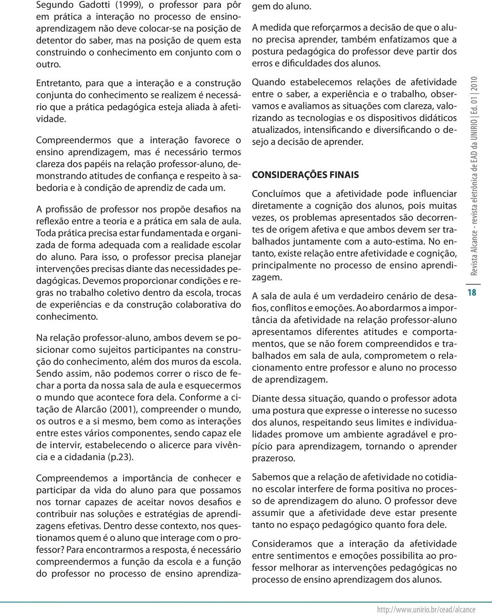 Compreendermos que a interação favorece o ensino aprendizagem, mas é necessário termos clareza dos papéis na relação professor-aluno, demonstrando atitudes de confiança e respeito à sabedoria e à