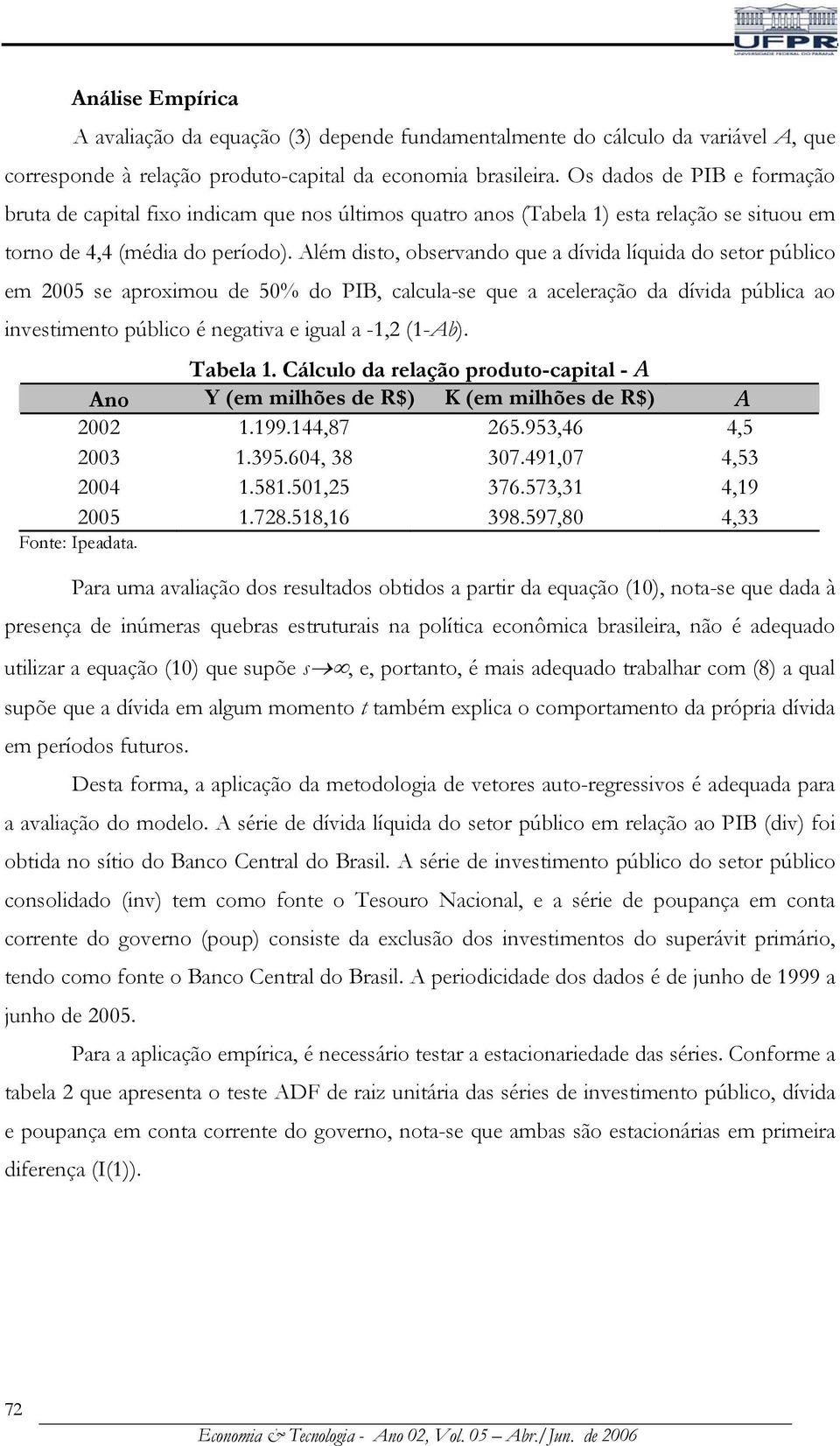 Além diso, oservando que a dívida líquida do seor púlico em 2005 se aproximou de 50% do PIB, calcula-se que a aceleração da dívida púlica ao invesimeno púlico é negaiva e igual a -,2 (-A). Taela.