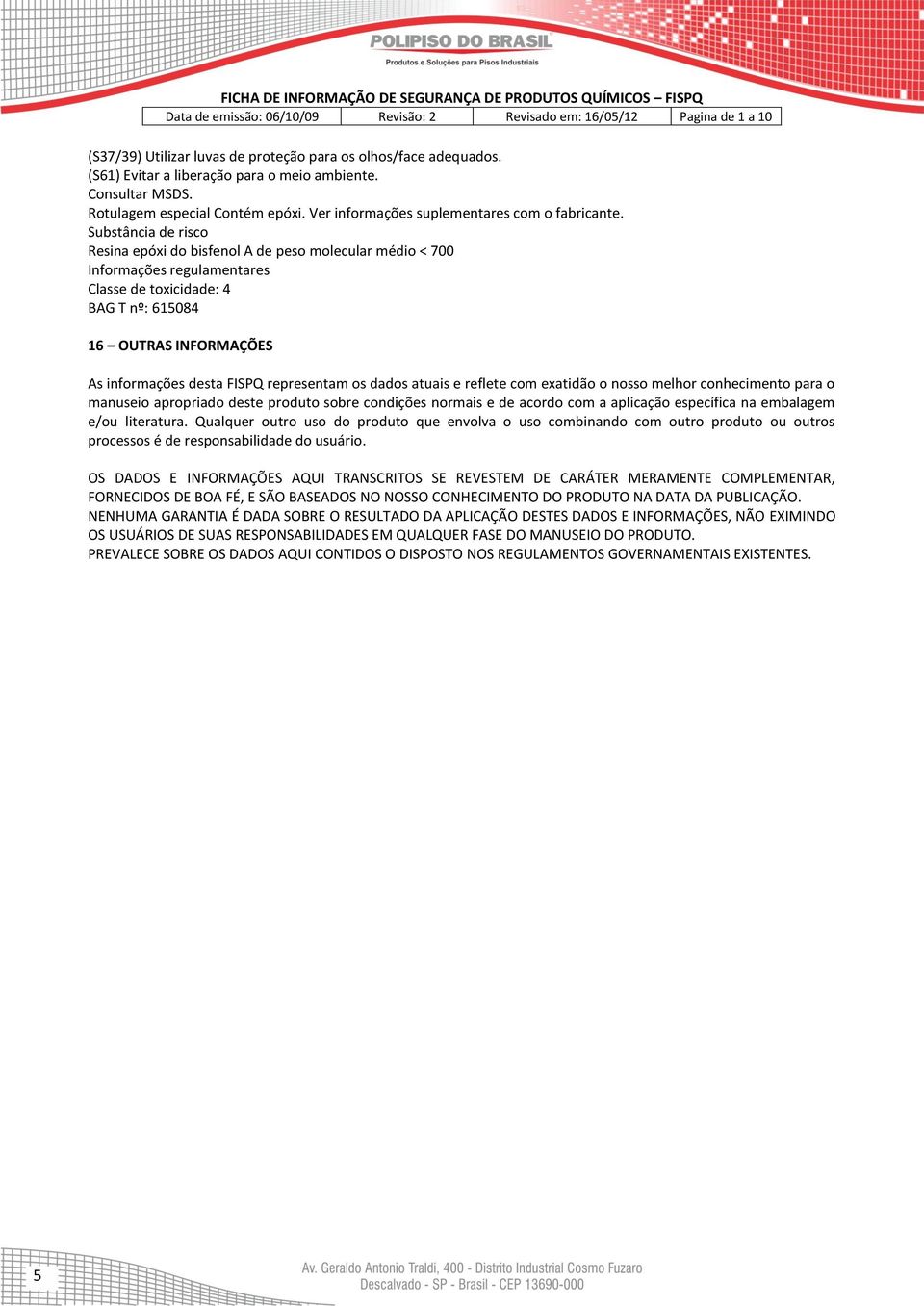 Substância de risco Resina epóxi do bisfenol A de peso molecular médio < 700 Informações regulamentares Classe de toxicidade: 4 BAG T nº: 615084 16 OUTRAS INFORMAÇÕES As informações desta FISPQ