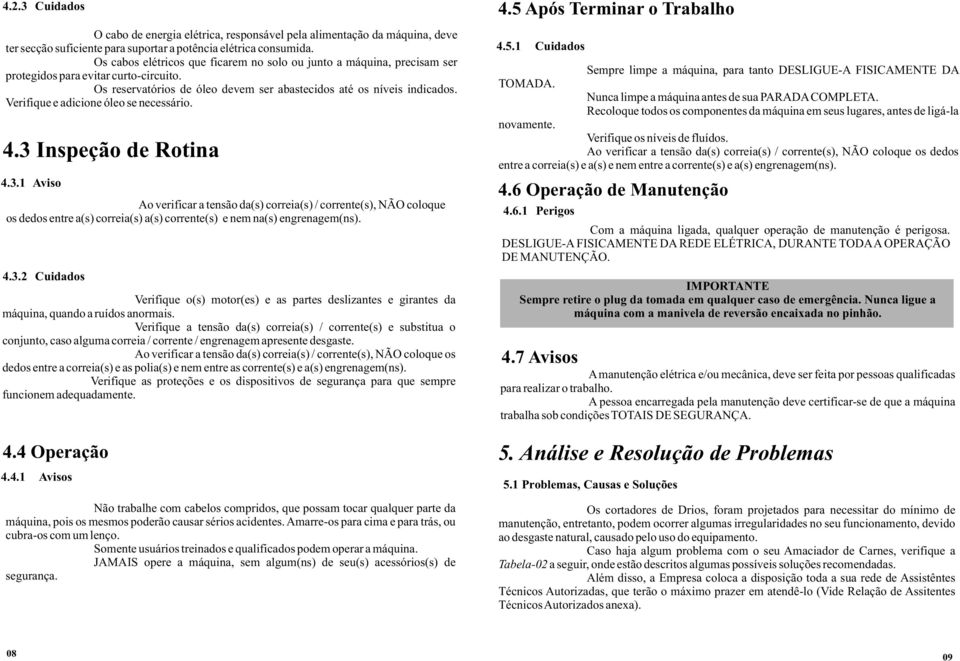 Verifique e adicione óleo se necessário. 4.3 Inspeção de Rotina 4.3.1 Aviso Ao verificar a tensão da(s) correia(s) / corrente(s), NÃO coloque os dedos entre a(s) correia(s) a(s) corrente(s) e nem na(s) engrenagem(ns).