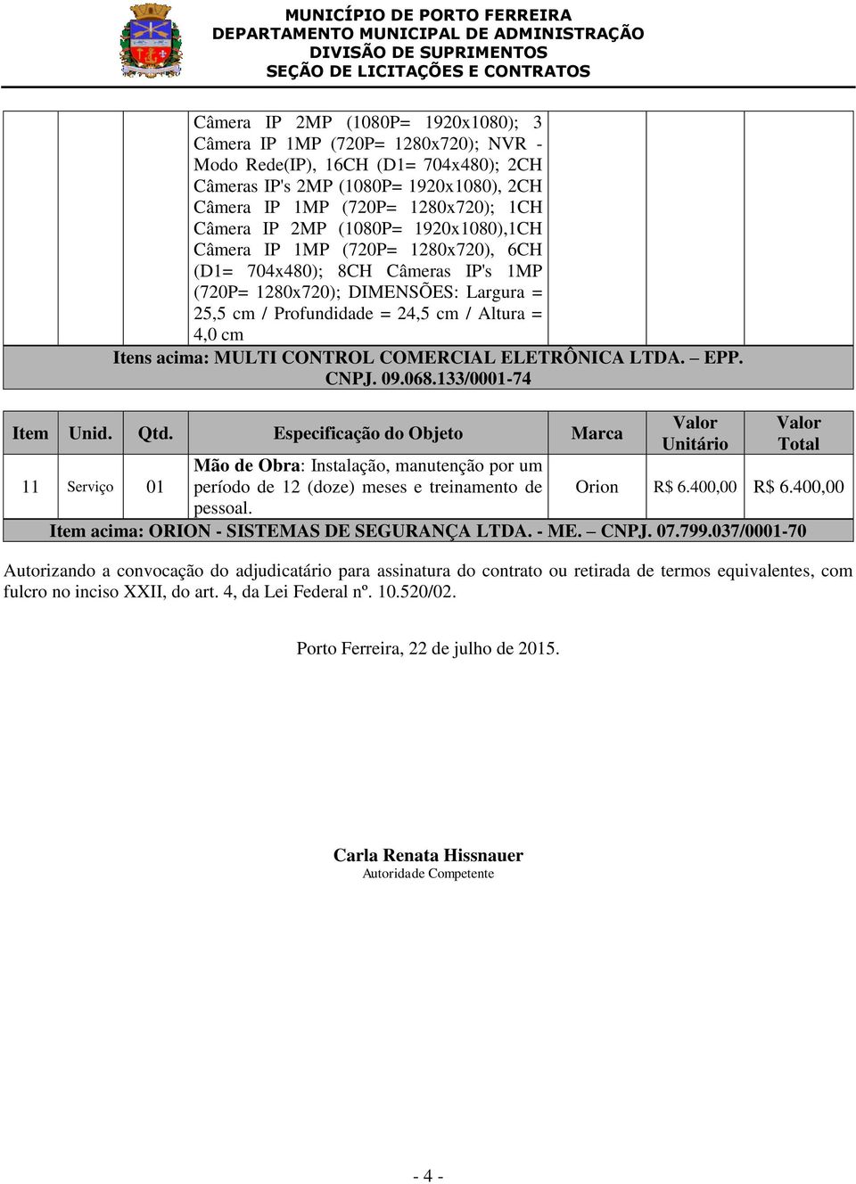 acima: MULTI CONTROL COMERCIAL ELETRÔNICA LTDA. EPP. CNPJ. 09.068.133/0001-74 Item Unid. Qtd.