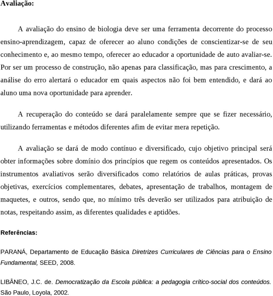 Por ser um processo de construção, não apenas para classificação, mas para crescimento, a análise do erro alertará o educador em quais aspectos não foi bem entendido, e dará ao aluno uma nova