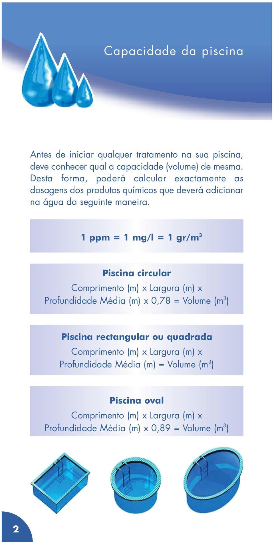 1 ppm = 1 mg/l = 1 gr/m 3 Piscina circular Comprimento (m) x Largura (m) x Profundidade Média (m) x 0,78 = Volume (m 3 ) Piscina rectangular