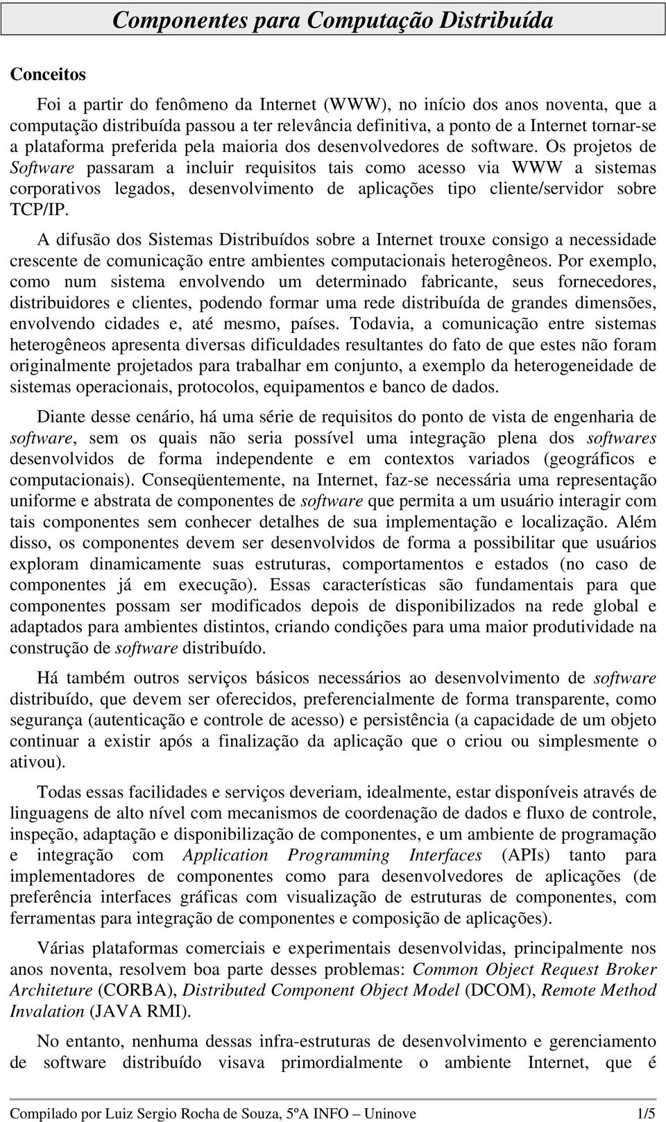 Os projetos de Software passaram a incluir requisitos tais como acesso via WWW a sistemas corporativos legados, desenvolvimento de aplicações tipo cliente/servidor sobre TCP/IP.