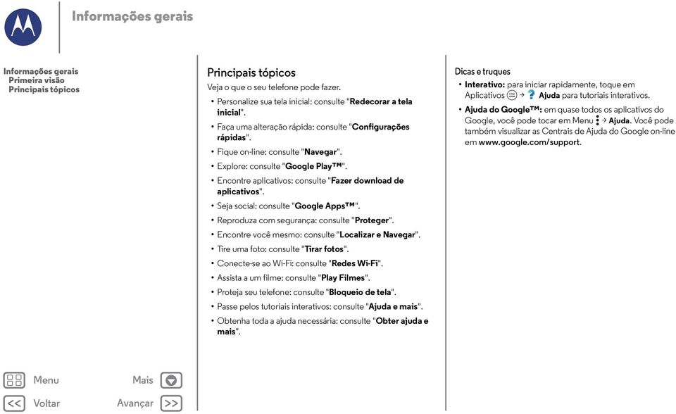 Seja social: consulte "Google Apps ". Reproduza com segurança: consulte "Proteger". Encontre você mesmo: consulte "Localizar e Navegar". Tire uma foto: consulte "Tirar fotos".